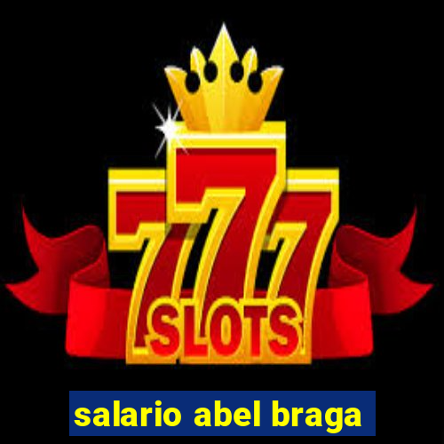 salario abel braga